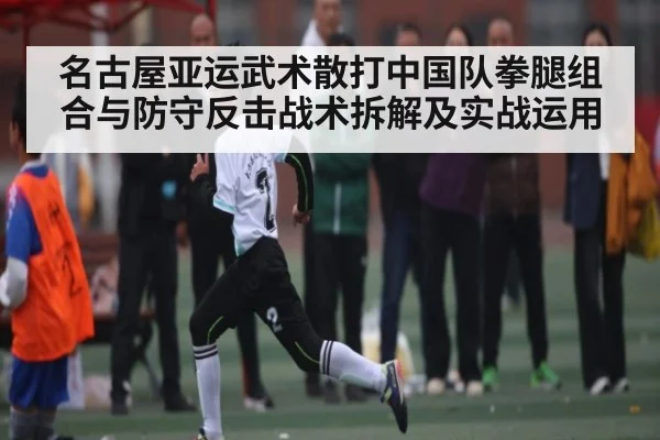 名古屋亚运武术散打中国队拳腿组合与防守反击战术拆解及实战运用 | kaiyun