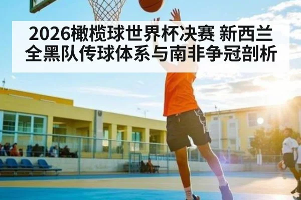 2026橄榄球世界杯决赛 新西兰全黑队传球体系与南非争冠剖析 | kaiyun