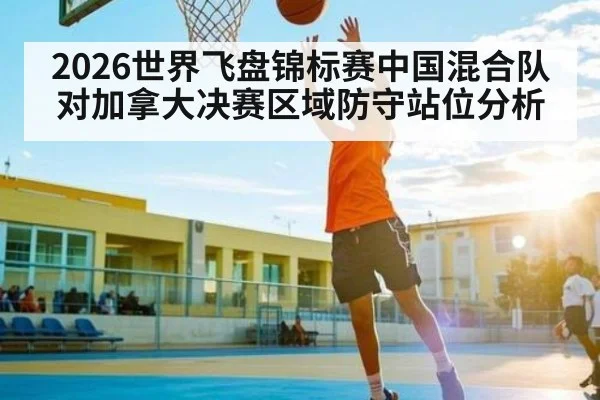 2026世界飞盘锦标赛中国混合队对加拿大决赛区域防守站位分析 | kaiyun